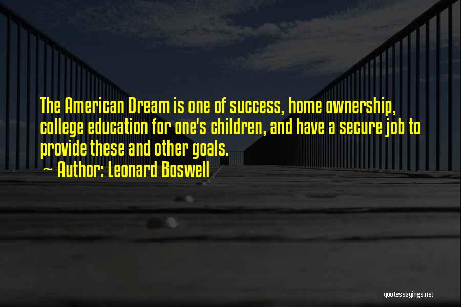 Leonard Boswell Quotes: The American Dream Is One Of Success, Home Ownership, College Education For One's Children, And Have A Secure Job To