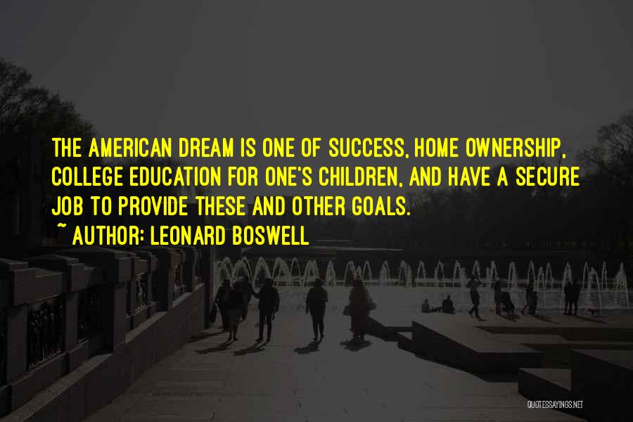 Leonard Boswell Quotes: The American Dream Is One Of Success, Home Ownership, College Education For One's Children, And Have A Secure Job To