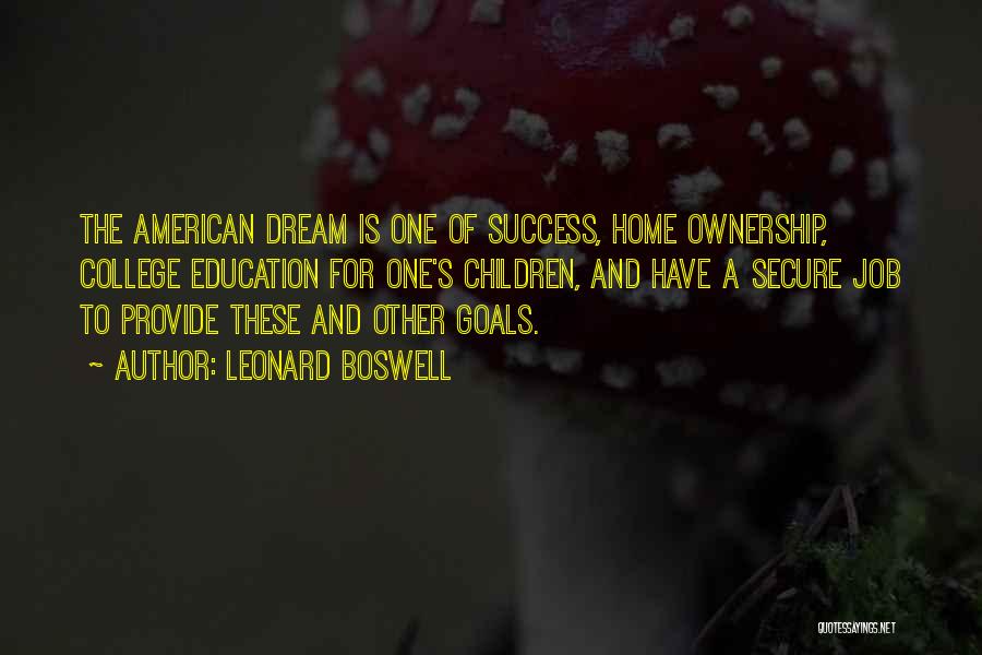Leonard Boswell Quotes: The American Dream Is One Of Success, Home Ownership, College Education For One's Children, And Have A Secure Job To