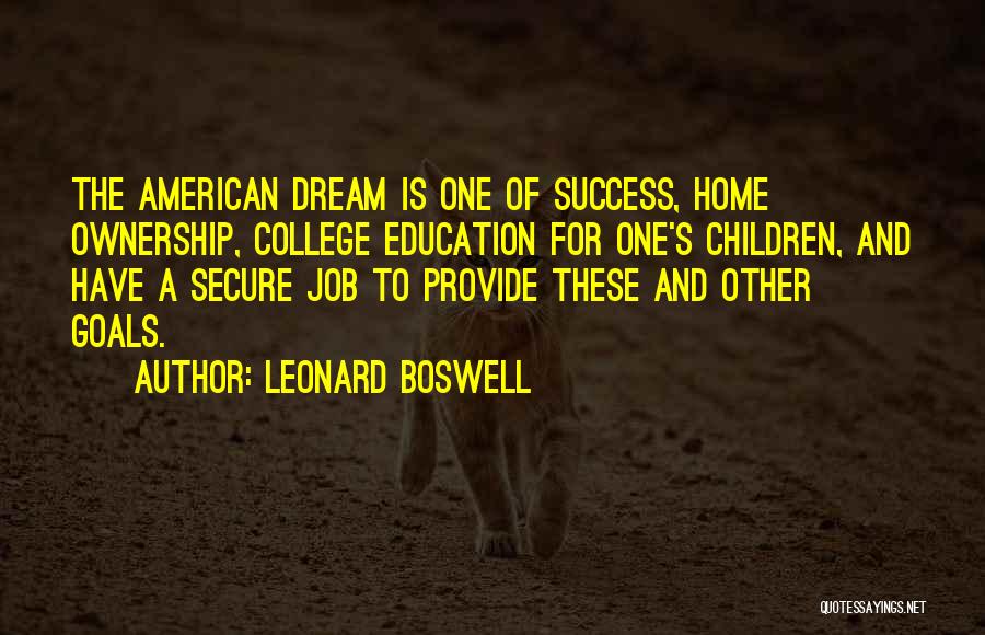 Leonard Boswell Quotes: The American Dream Is One Of Success, Home Ownership, College Education For One's Children, And Have A Secure Job To