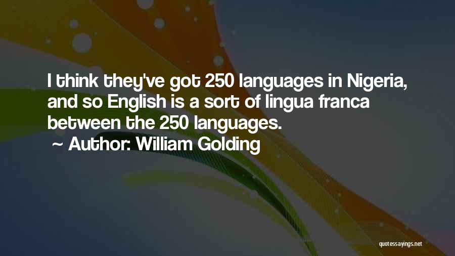 William Golding Quotes: I Think They've Got 250 Languages In Nigeria, And So English Is A Sort Of Lingua Franca Between The 250