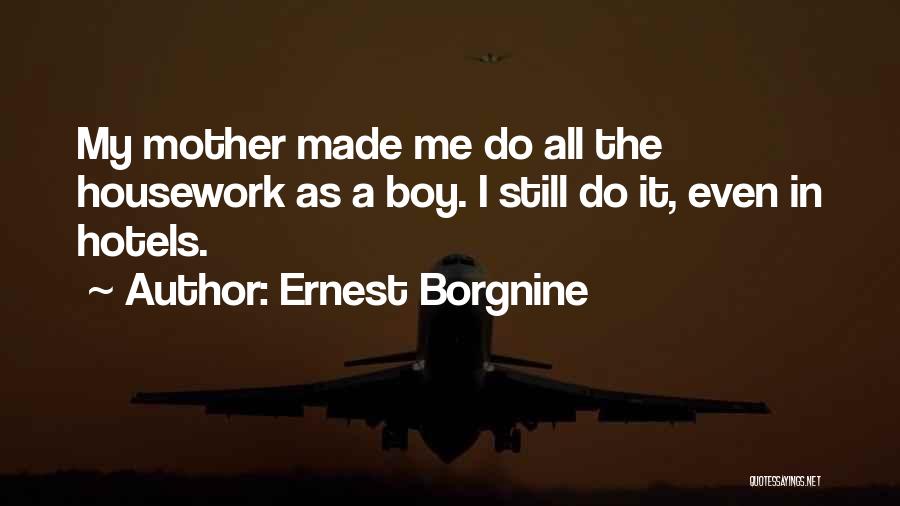 Ernest Borgnine Quotes: My Mother Made Me Do All The Housework As A Boy. I Still Do It, Even In Hotels.