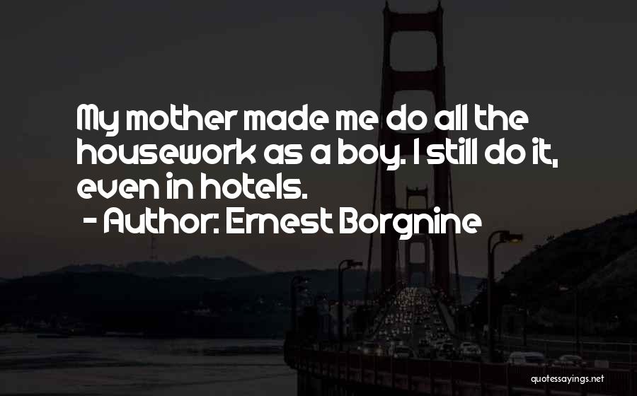 Ernest Borgnine Quotes: My Mother Made Me Do All The Housework As A Boy. I Still Do It, Even In Hotels.