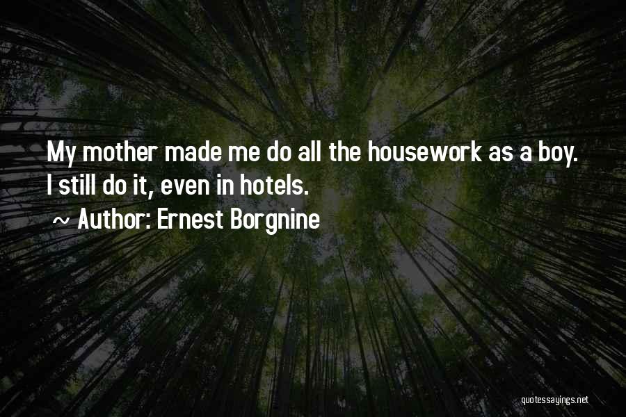 Ernest Borgnine Quotes: My Mother Made Me Do All The Housework As A Boy. I Still Do It, Even In Hotels.