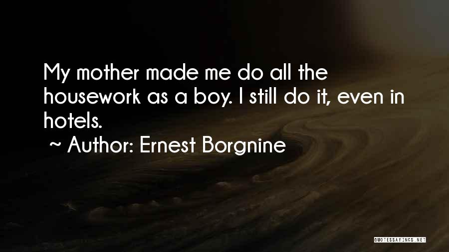 Ernest Borgnine Quotes: My Mother Made Me Do All The Housework As A Boy. I Still Do It, Even In Hotels.