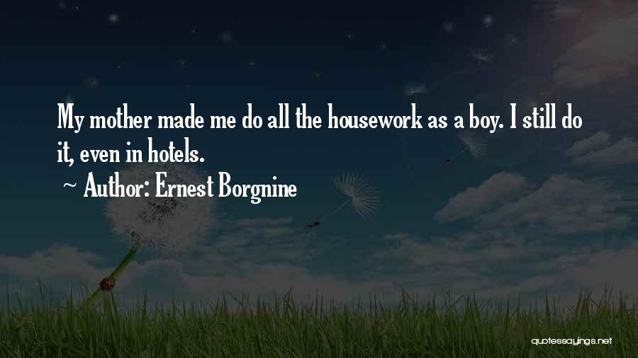 Ernest Borgnine Quotes: My Mother Made Me Do All The Housework As A Boy. I Still Do It, Even In Hotels.
