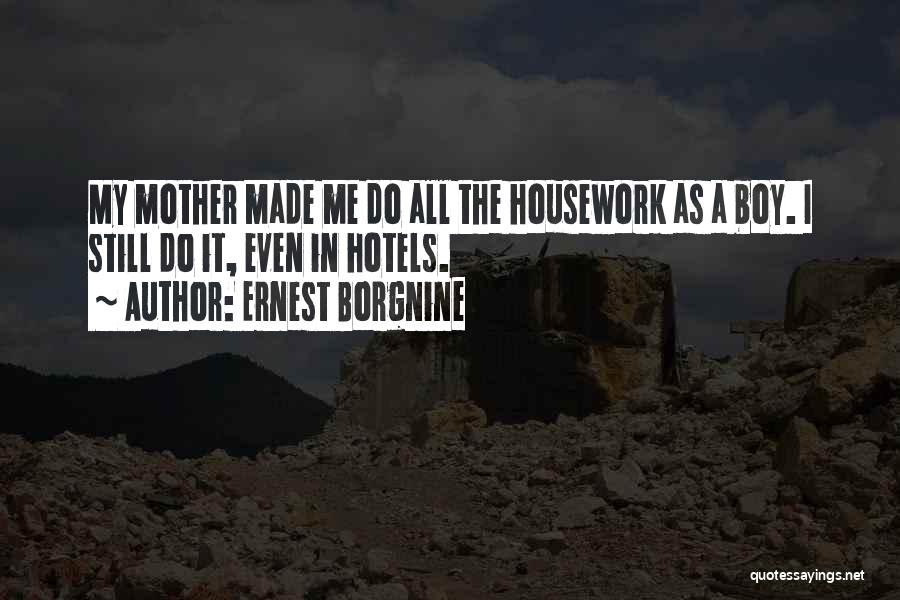 Ernest Borgnine Quotes: My Mother Made Me Do All The Housework As A Boy. I Still Do It, Even In Hotels.