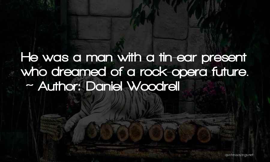 Daniel Woodrell Quotes: He Was A Man With A Tin-ear Present Who Dreamed Of A Rock-opera Future.