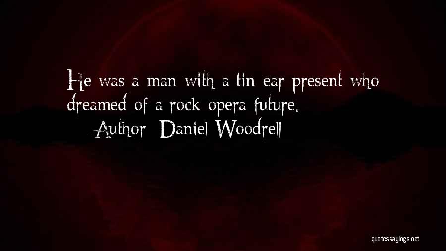 Daniel Woodrell Quotes: He Was A Man With A Tin-ear Present Who Dreamed Of A Rock-opera Future.