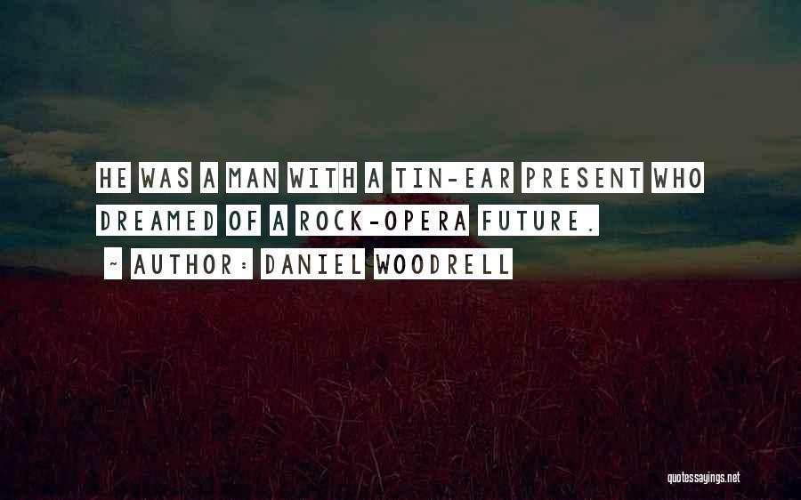 Daniel Woodrell Quotes: He Was A Man With A Tin-ear Present Who Dreamed Of A Rock-opera Future.