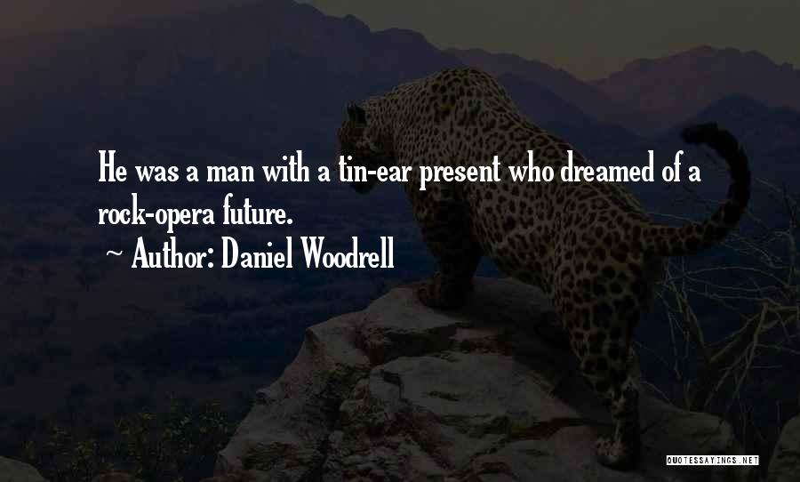 Daniel Woodrell Quotes: He Was A Man With A Tin-ear Present Who Dreamed Of A Rock-opera Future.