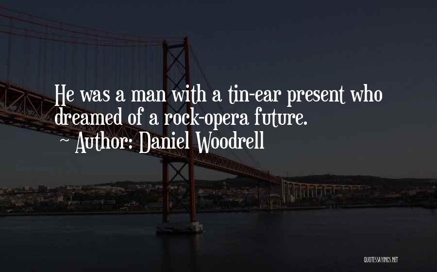 Daniel Woodrell Quotes: He Was A Man With A Tin-ear Present Who Dreamed Of A Rock-opera Future.