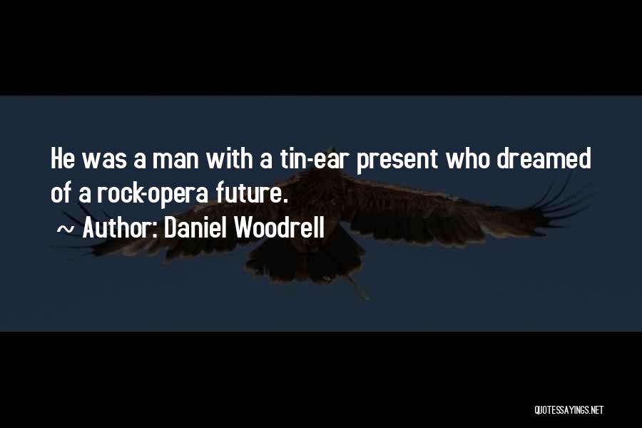 Daniel Woodrell Quotes: He Was A Man With A Tin-ear Present Who Dreamed Of A Rock-opera Future.