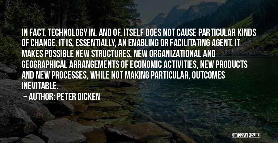 Peter Dicken Quotes: In Fact, Technology In, And Of, Itself Does Not Cause Particular Kinds Of Change. It Is, Essentially, An Enabling Or