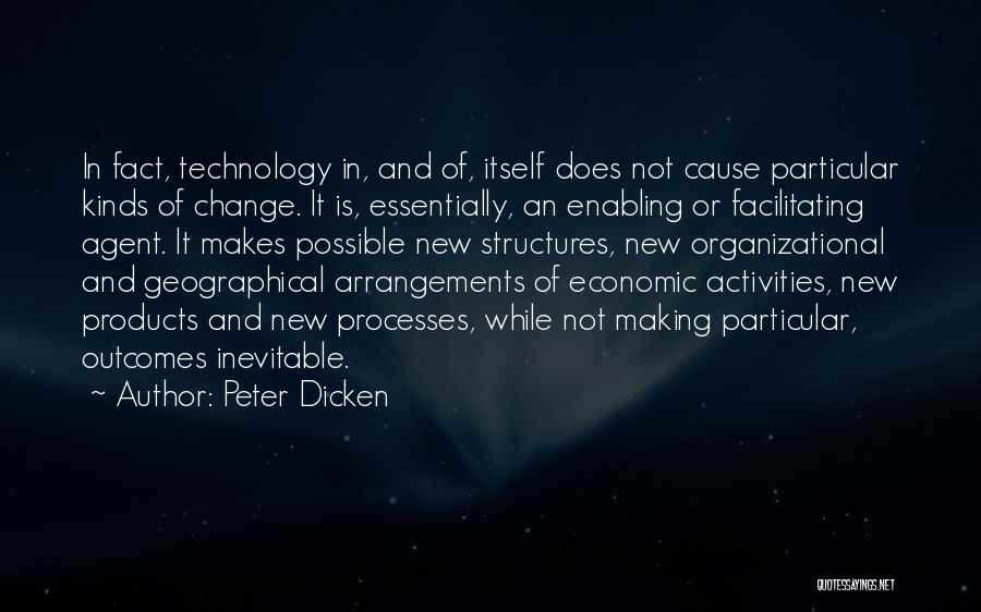 Peter Dicken Quotes: In Fact, Technology In, And Of, Itself Does Not Cause Particular Kinds Of Change. It Is, Essentially, An Enabling Or