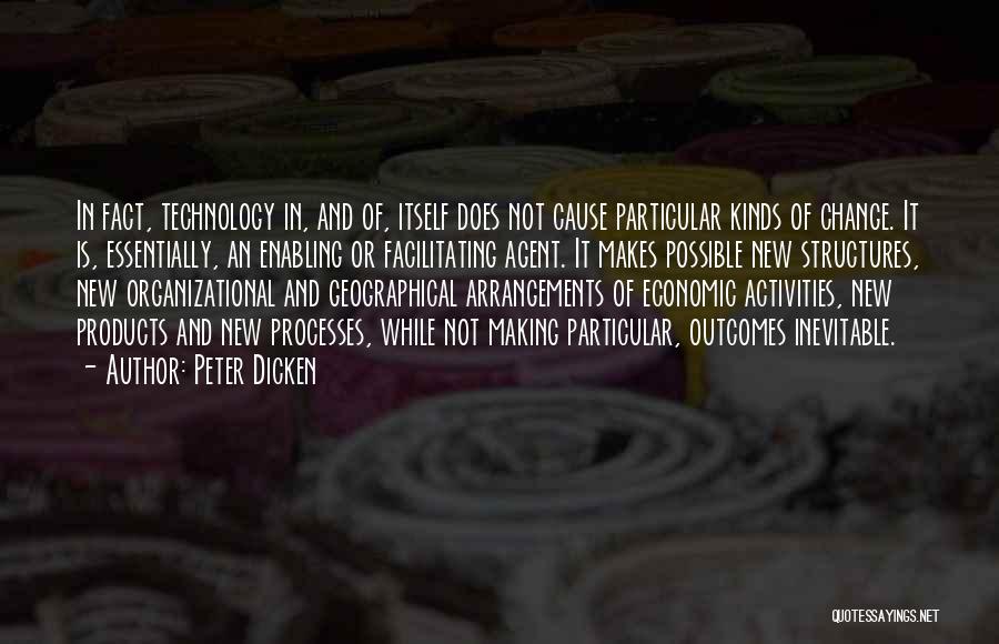 Peter Dicken Quotes: In Fact, Technology In, And Of, Itself Does Not Cause Particular Kinds Of Change. It Is, Essentially, An Enabling Or