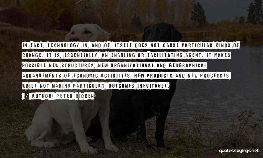 Peter Dicken Quotes: In Fact, Technology In, And Of, Itself Does Not Cause Particular Kinds Of Change. It Is, Essentially, An Enabling Or