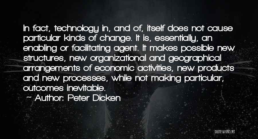 Peter Dicken Quotes: In Fact, Technology In, And Of, Itself Does Not Cause Particular Kinds Of Change. It Is, Essentially, An Enabling Or