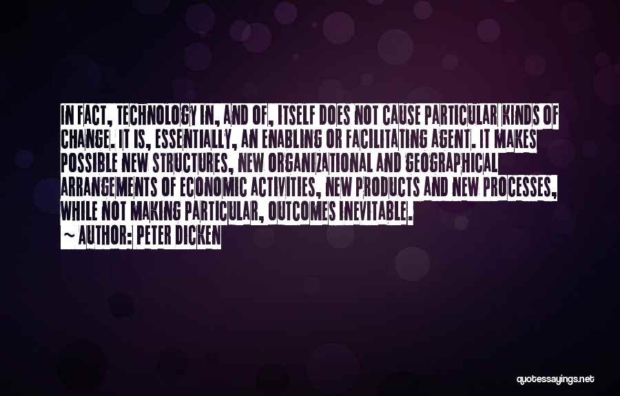 Peter Dicken Quotes: In Fact, Technology In, And Of, Itself Does Not Cause Particular Kinds Of Change. It Is, Essentially, An Enabling Or