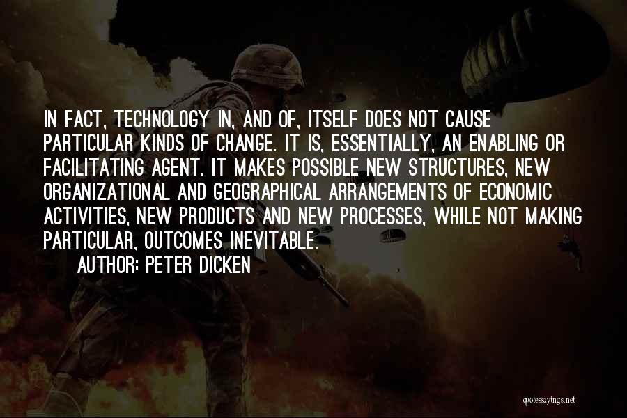 Peter Dicken Quotes: In Fact, Technology In, And Of, Itself Does Not Cause Particular Kinds Of Change. It Is, Essentially, An Enabling Or