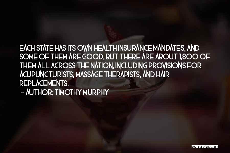 Timothy Murphy Quotes: Each State Has Its Own Health Insurance Mandates, And Some Of Them Are Good, But There Are About 1,800 Of