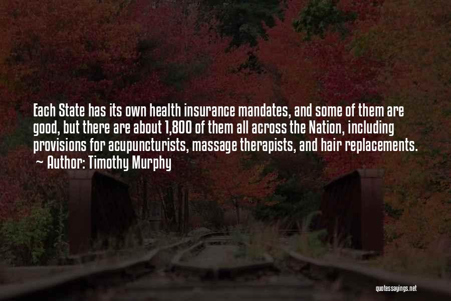 Timothy Murphy Quotes: Each State Has Its Own Health Insurance Mandates, And Some Of Them Are Good, But There Are About 1,800 Of