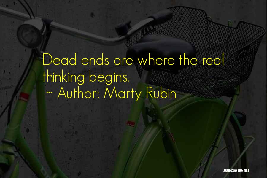 Marty Rubin Quotes: Dead Ends Are Where The Real Thinking Begins.