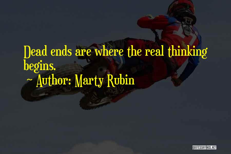 Marty Rubin Quotes: Dead Ends Are Where The Real Thinking Begins.