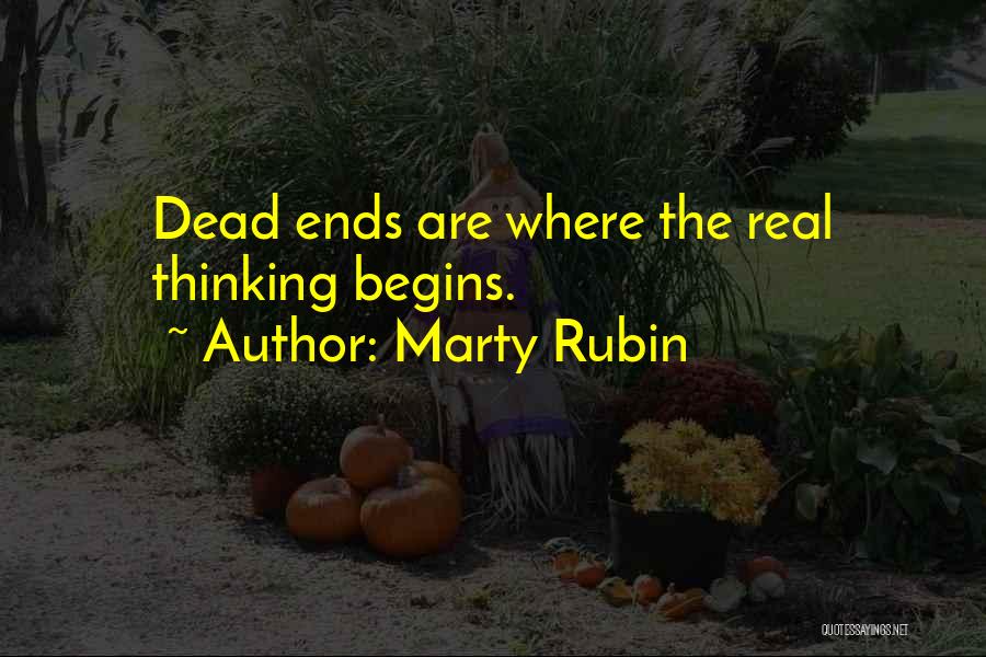 Marty Rubin Quotes: Dead Ends Are Where The Real Thinking Begins.
