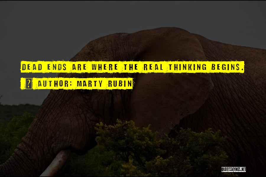 Marty Rubin Quotes: Dead Ends Are Where The Real Thinking Begins.