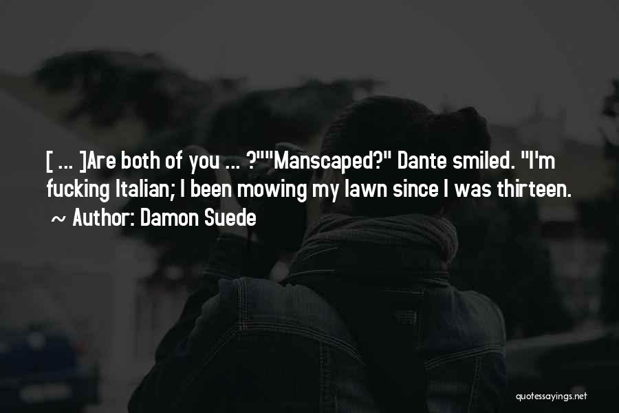 Damon Suede Quotes: [ ... ]are Both Of You ... ?manscaped? Dante Smiled. I'm Fucking Italian; I Been Mowing My Lawn Since I