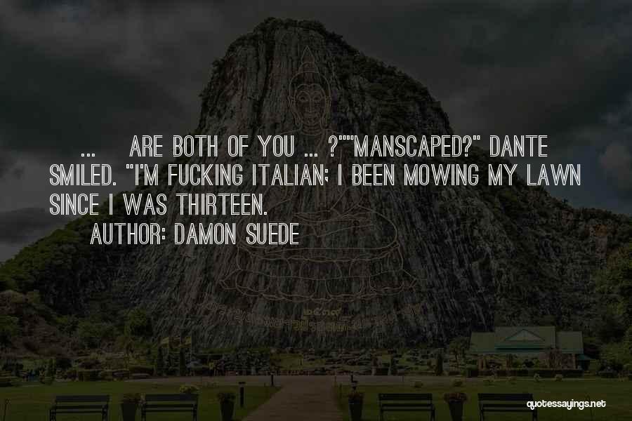 Damon Suede Quotes: [ ... ]are Both Of You ... ?manscaped? Dante Smiled. I'm Fucking Italian; I Been Mowing My Lawn Since I