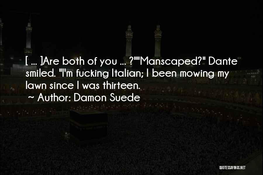 Damon Suede Quotes: [ ... ]are Both Of You ... ?manscaped? Dante Smiled. I'm Fucking Italian; I Been Mowing My Lawn Since I