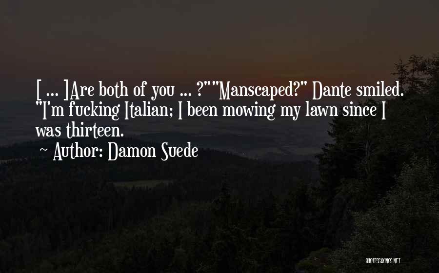 Damon Suede Quotes: [ ... ]are Both Of You ... ?manscaped? Dante Smiled. I'm Fucking Italian; I Been Mowing My Lawn Since I