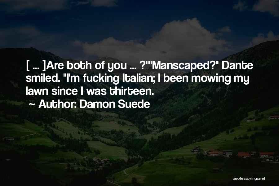 Damon Suede Quotes: [ ... ]are Both Of You ... ?manscaped? Dante Smiled. I'm Fucking Italian; I Been Mowing My Lawn Since I