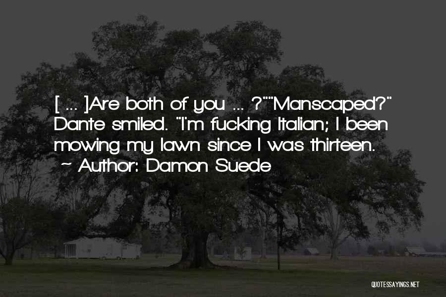 Damon Suede Quotes: [ ... ]are Both Of You ... ?manscaped? Dante Smiled. I'm Fucking Italian; I Been Mowing My Lawn Since I