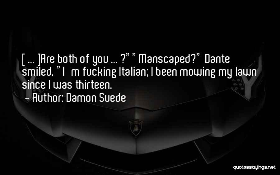 Damon Suede Quotes: [ ... ]are Both Of You ... ?manscaped? Dante Smiled. I'm Fucking Italian; I Been Mowing My Lawn Since I