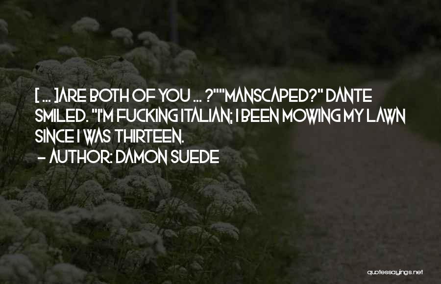Damon Suede Quotes: [ ... ]are Both Of You ... ?manscaped? Dante Smiled. I'm Fucking Italian; I Been Mowing My Lawn Since I