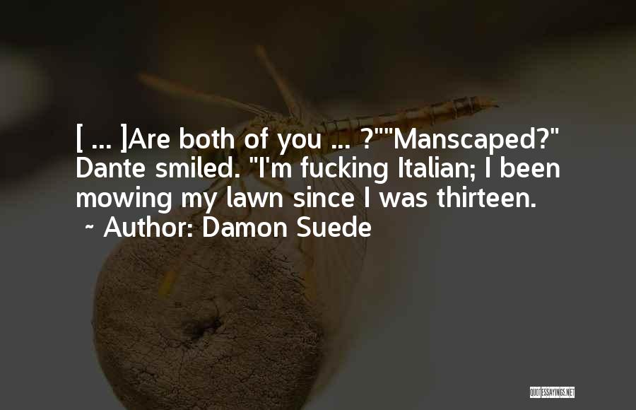 Damon Suede Quotes: [ ... ]are Both Of You ... ?manscaped? Dante Smiled. I'm Fucking Italian; I Been Mowing My Lawn Since I