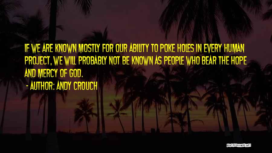 Andy Crouch Quotes: If We Are Known Mostly For Our Ability To Poke Holes In Every Human Project, We Will Probably Not Be