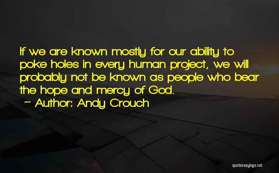 Andy Crouch Quotes: If We Are Known Mostly For Our Ability To Poke Holes In Every Human Project, We Will Probably Not Be