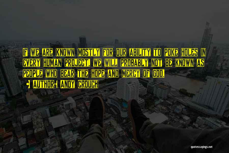 Andy Crouch Quotes: If We Are Known Mostly For Our Ability To Poke Holes In Every Human Project, We Will Probably Not Be