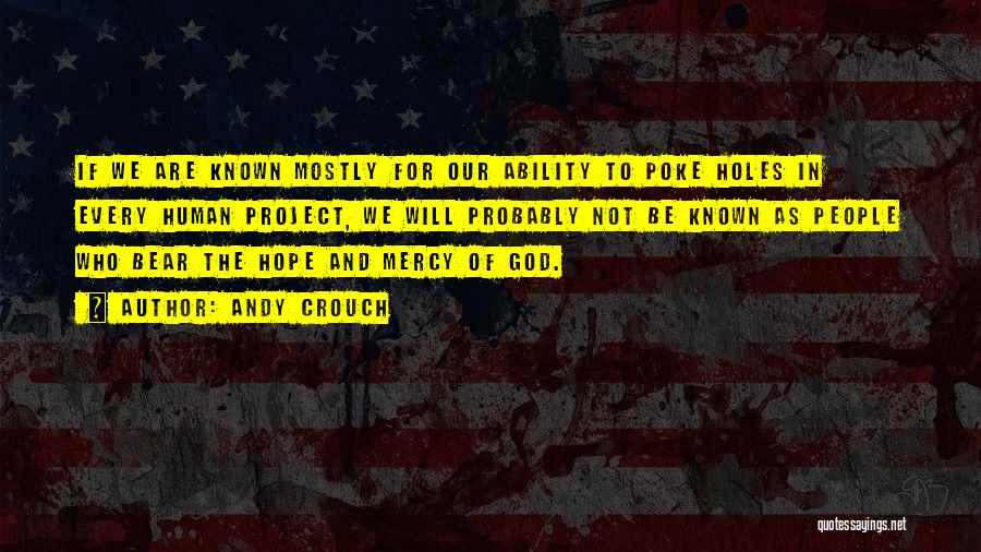 Andy Crouch Quotes: If We Are Known Mostly For Our Ability To Poke Holes In Every Human Project, We Will Probably Not Be