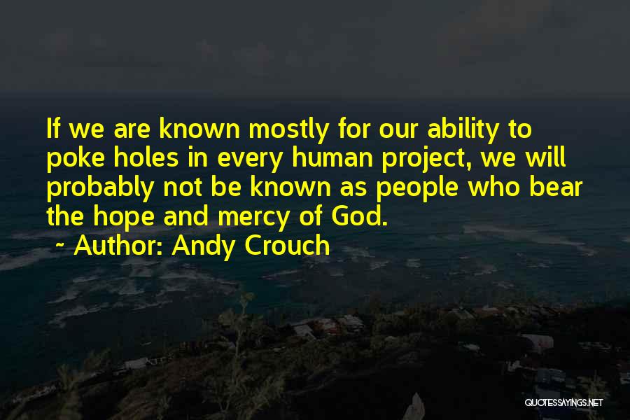 Andy Crouch Quotes: If We Are Known Mostly For Our Ability To Poke Holes In Every Human Project, We Will Probably Not Be