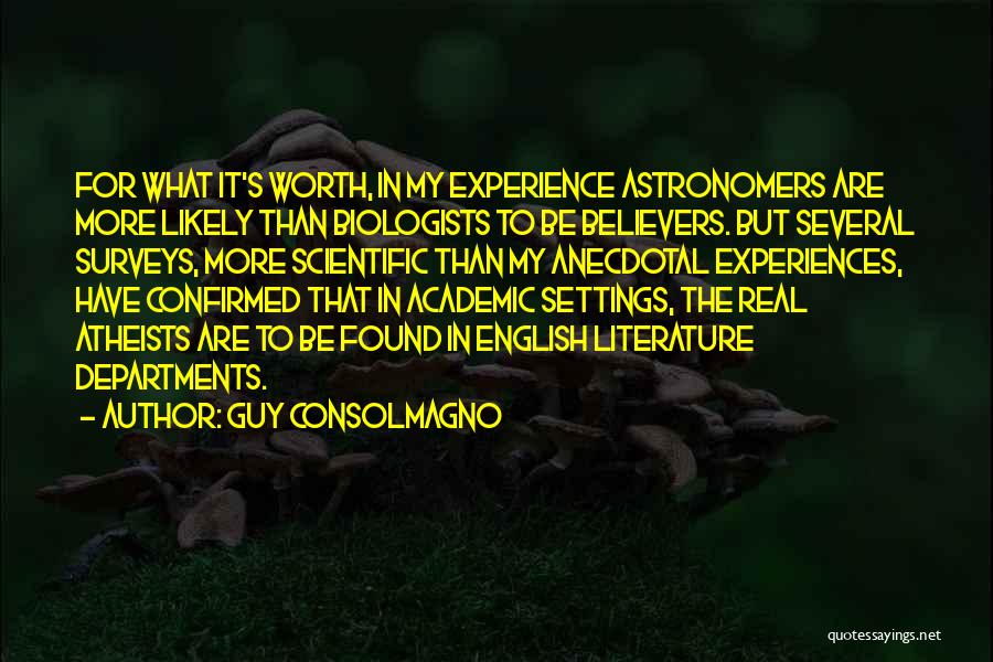 Guy Consolmagno Quotes: For What It's Worth, In My Experience Astronomers Are More Likely Than Biologists To Be Believers. But Several Surveys, More