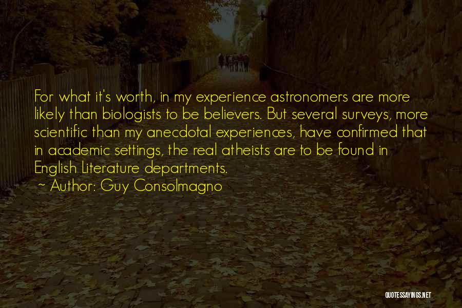 Guy Consolmagno Quotes: For What It's Worth, In My Experience Astronomers Are More Likely Than Biologists To Be Believers. But Several Surveys, More