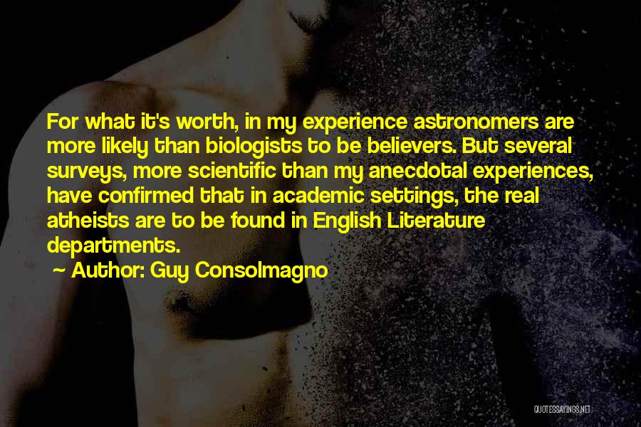 Guy Consolmagno Quotes: For What It's Worth, In My Experience Astronomers Are More Likely Than Biologists To Be Believers. But Several Surveys, More