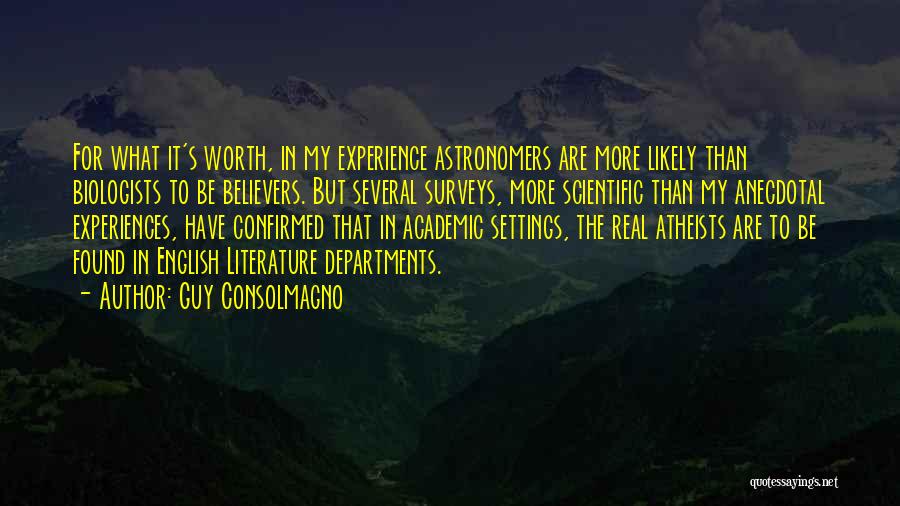 Guy Consolmagno Quotes: For What It's Worth, In My Experience Astronomers Are More Likely Than Biologists To Be Believers. But Several Surveys, More