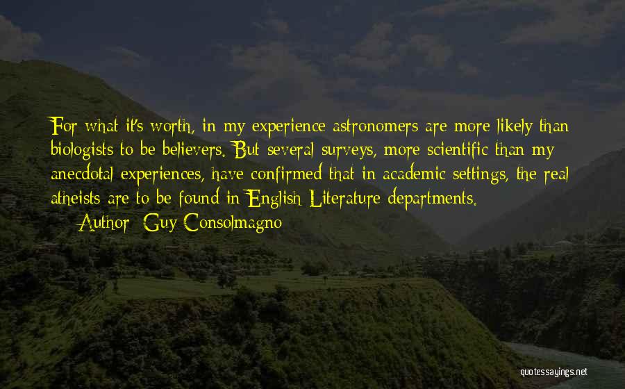 Guy Consolmagno Quotes: For What It's Worth, In My Experience Astronomers Are More Likely Than Biologists To Be Believers. But Several Surveys, More