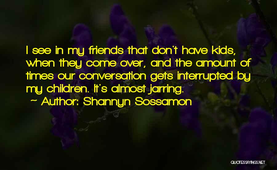 Shannyn Sossamon Quotes: I See In My Friends That Don't Have Kids, When They Come Over, And The Amount Of Times Our Conversation
